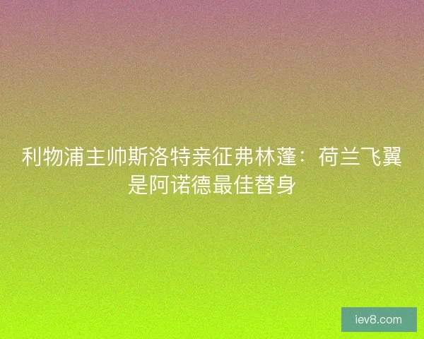 利物浦主帅斯洛特亲征弗林蓬：荷兰飞翼是阿诺德最佳替身
