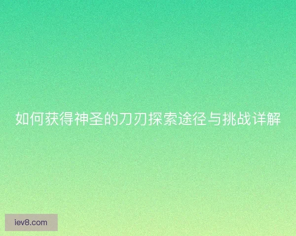 如何获得神圣的刀刃探索途径与挑战详解