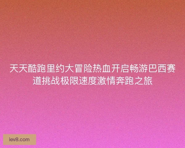 天天酷跑里约大冒险热血开启畅游巴西赛道挑战极限速度激情奔跑之旅