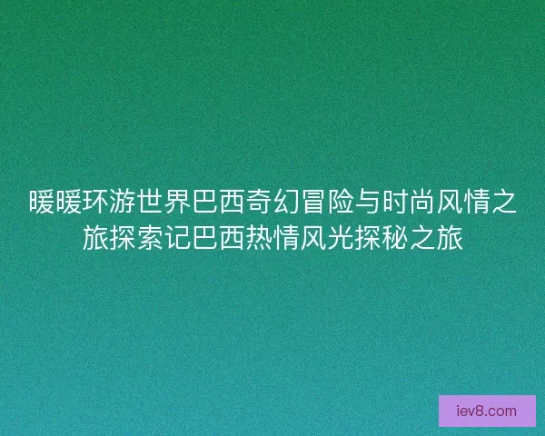 暖暖环游世界巴西奇幻冒险与时尚风情之旅探索记巴西热情风光探秘之旅
