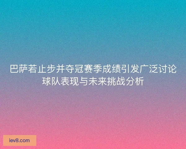 巴萨若止步并夺冠赛季成绩引发广泛讨论球队表现与未来挑战分析