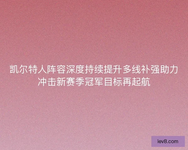 凯尔特人阵容深度持续提升多线补强助力冲击新赛季冠军目标再起航
